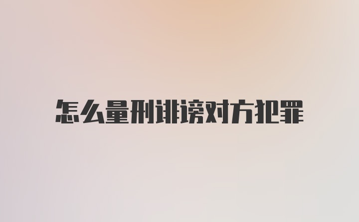 怎么量刑诽谤对方犯罪