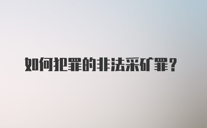 如何犯罪的非法采矿罪?