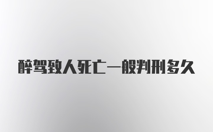 醉驾致人死亡一般判刑多久