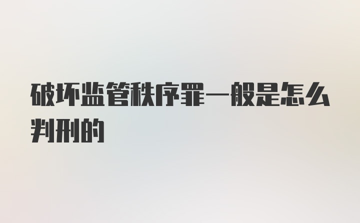 破坏监管秩序罪一般是怎么判刑的