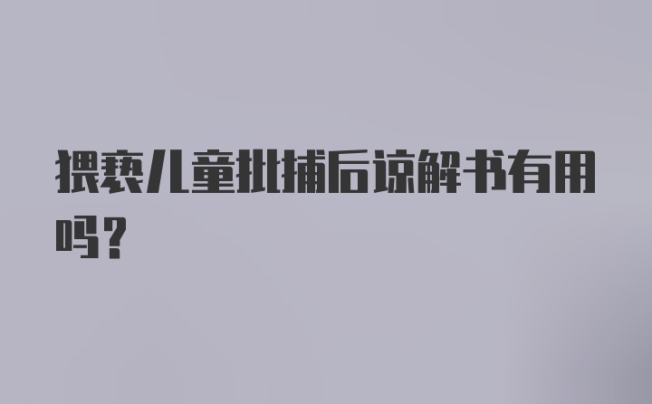 猥亵儿童批捕后谅解书有用吗？