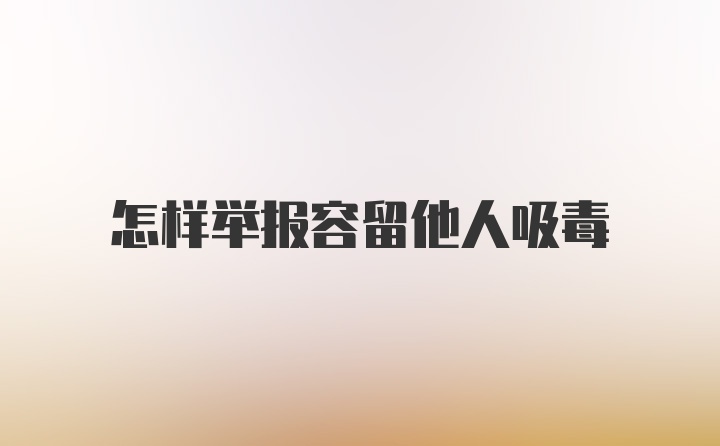 怎样举报容留他人吸毒