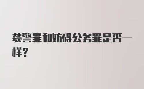 袭警罪和妨碍公务罪是否一样?