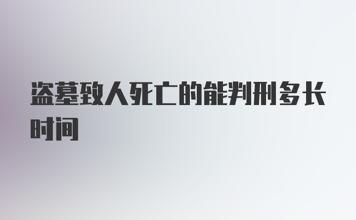 盗墓致人死亡的能判刑多长时间