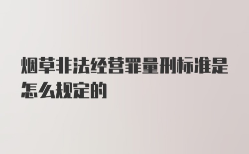 烟草非法经营罪量刑标准是怎么规定的