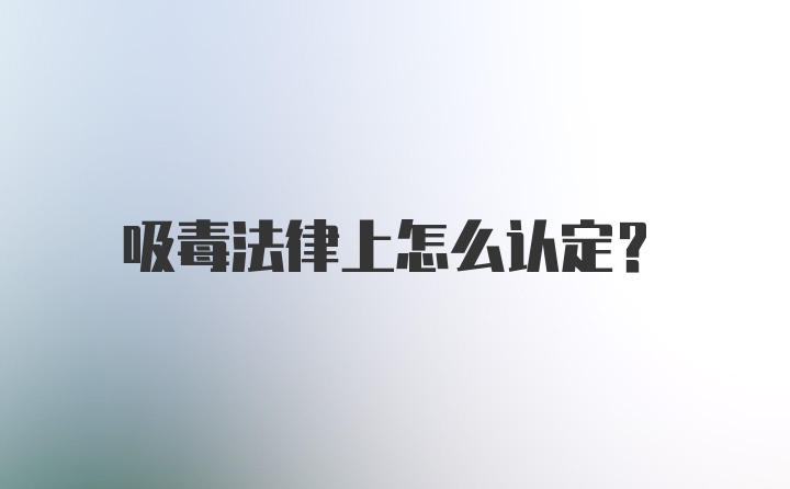 吸毒法律上怎么认定？