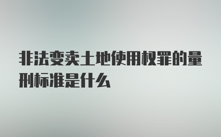 非法变卖土地使用权罪的量刑标准是什么