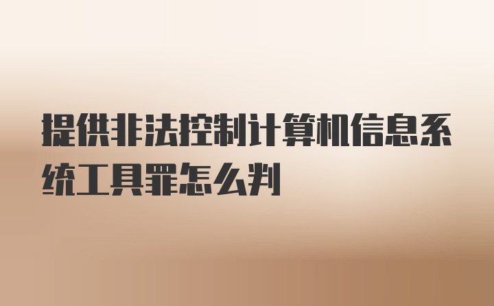 提供非法控制计算机信息系统工具罪怎么判