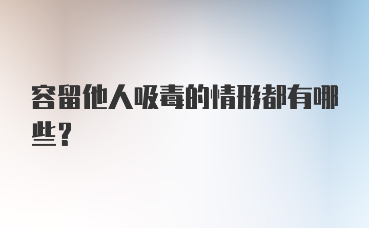 容留他人吸毒的情形都有哪些?