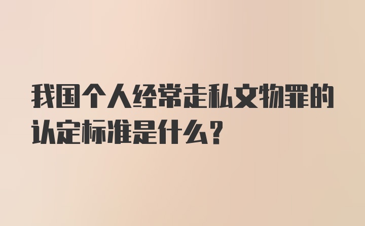 我国个人经常走私文物罪的认定标准是什么？