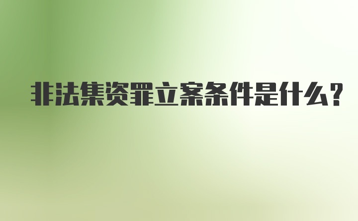 非法集资罪立案条件是什么？