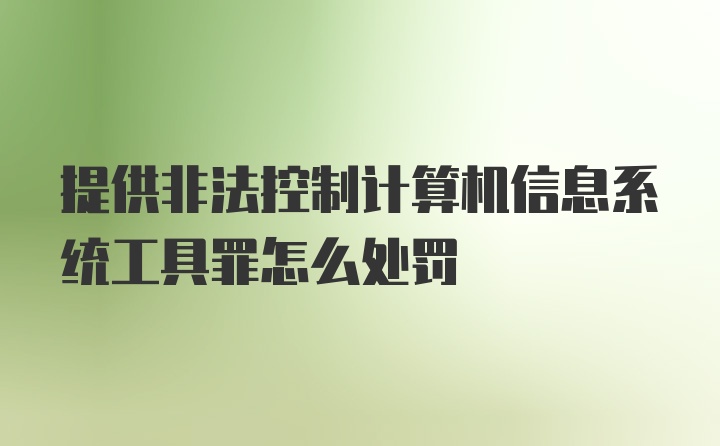 提供非法控制计算机信息系统工具罪怎么处罚