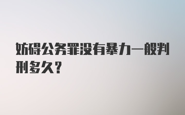 妨碍公务罪没有暴力一般判刑多久?