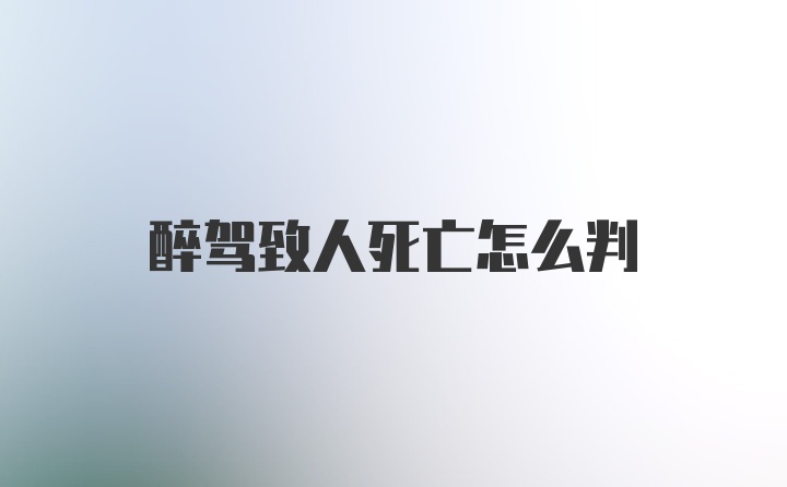 醉驾致人死亡怎么判