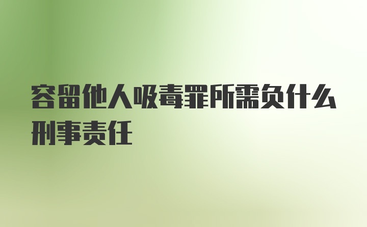 容留他人吸毒罪所需负什么刑事责任