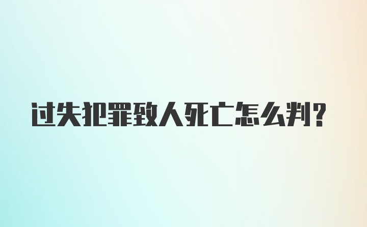 过失犯罪致人死亡怎么判?