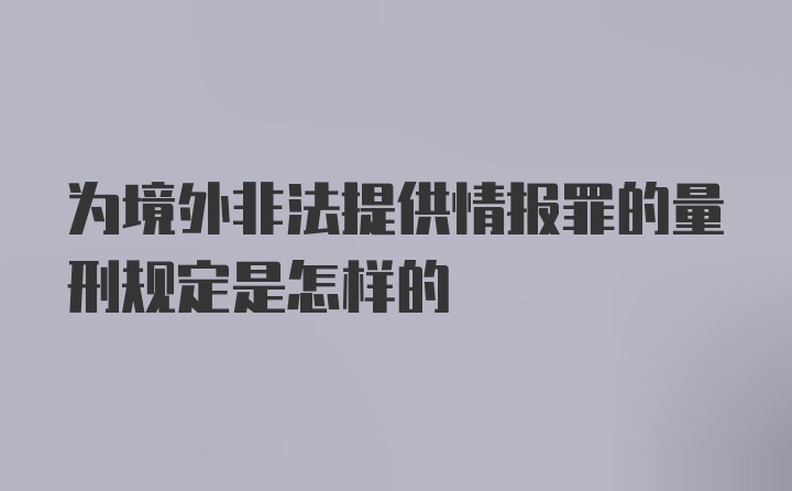 为境外非法提供情报罪的量刑规定是怎样的