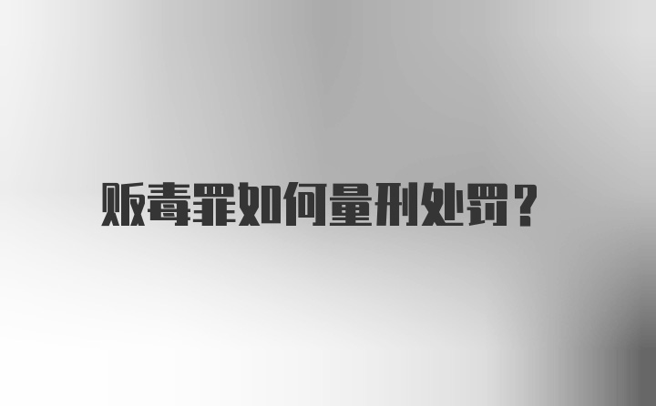 贩毒罪如何量刑处罚？