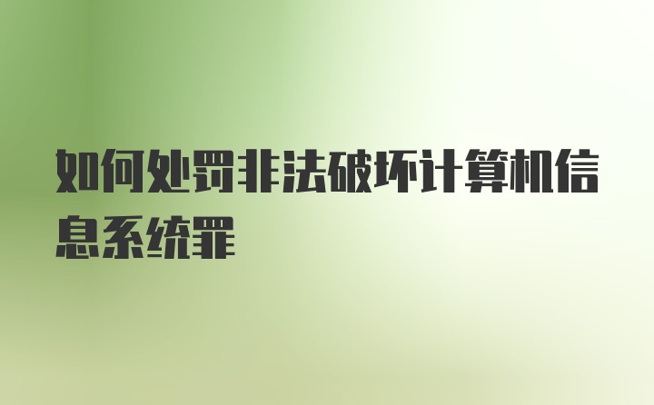 如何处罚非法破坏计算机信息系统罪