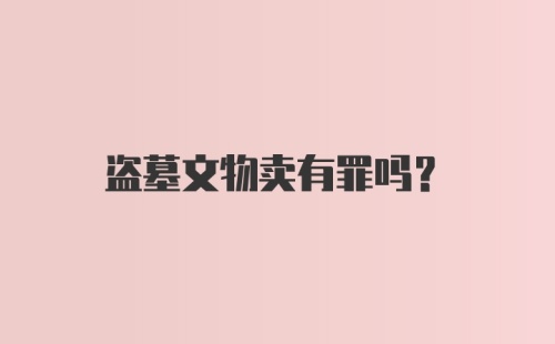 盗墓文物卖有罪吗?