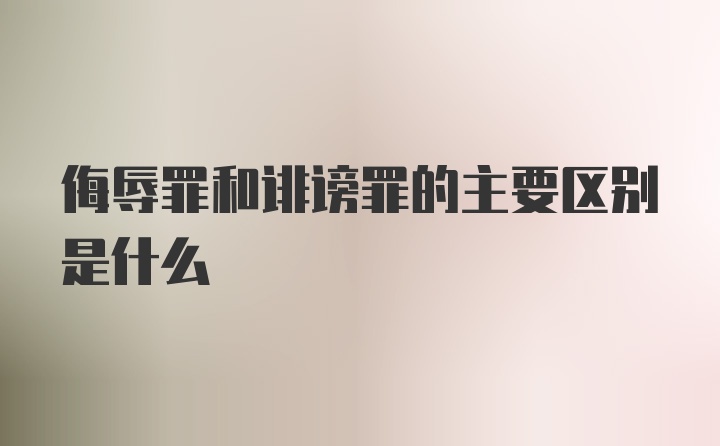 侮辱罪和诽谤罪的主要区别是什么