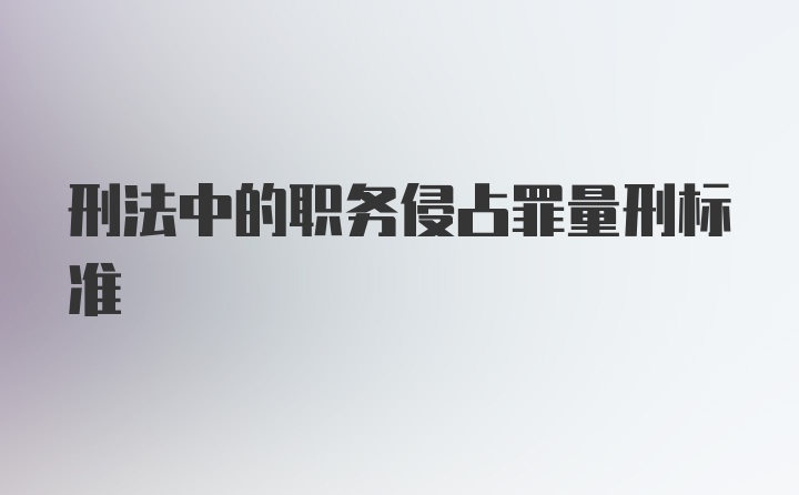 刑法中的职务侵占罪量刑标准