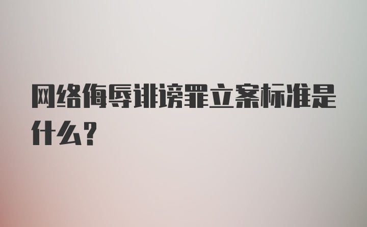 网络侮辱诽谤罪立案标准是什么?