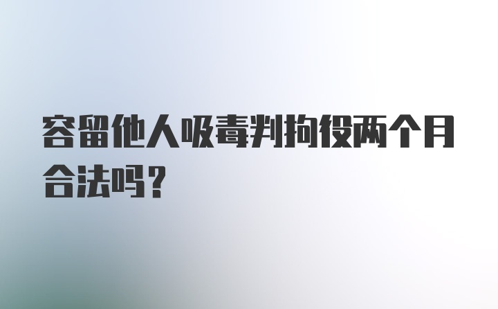 容留他人吸毒判拘役两个月合法吗？