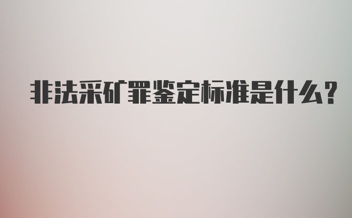 非法采矿罪鉴定标准是什么？