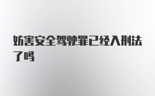 妨害安全驾驶罪已经入刑法了吗