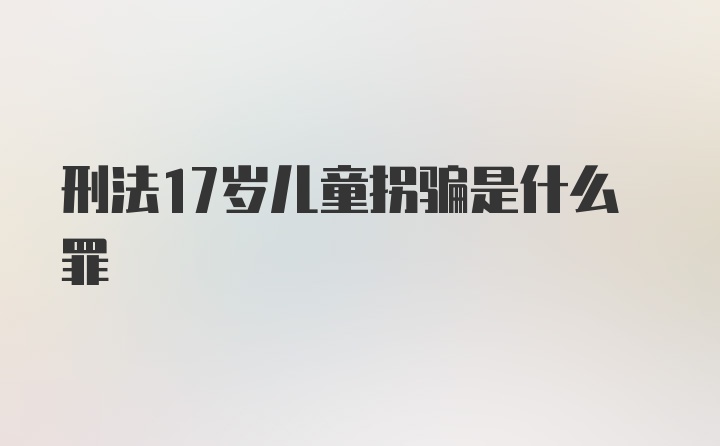 刑法17岁儿童拐骗是什么罪