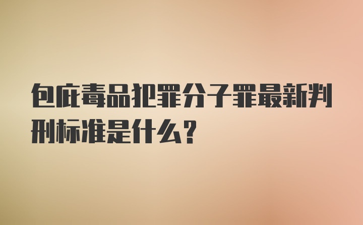 包庇毒品犯罪分子罪最新判刑标准是什么？