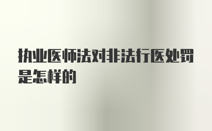 执业医师法对非法行医处罚是怎样的