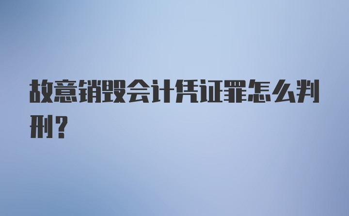 故意销毁会计凭证罪怎么判刑?