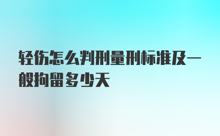 轻伤怎么判刑量刑标准及一般拘留多少天