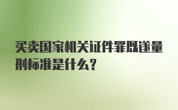 买卖国家机关证件罪既遂量刑标准是什么？