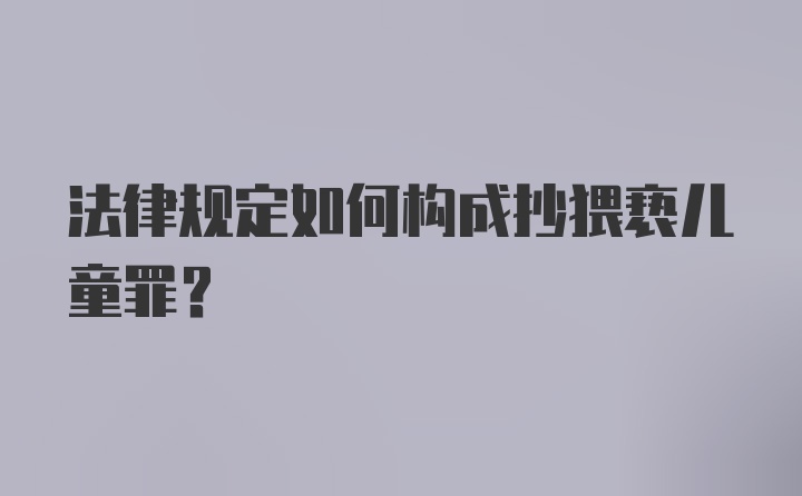 法律规定如何构成抄猥亵儿童罪？