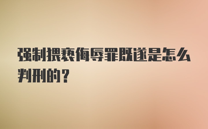 强制猥亵侮辱罪既遂是怎么判刑的？