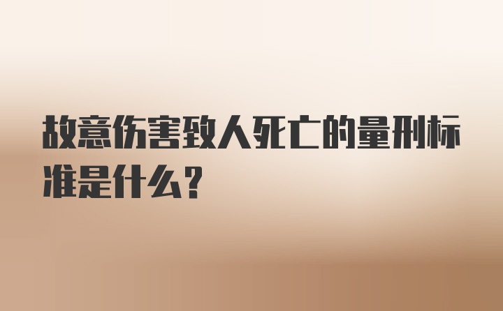 故意伤害致人死亡的量刑标准是什么?