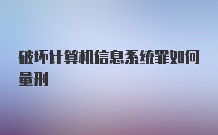 破坏计算机信息系统罪如何量刑