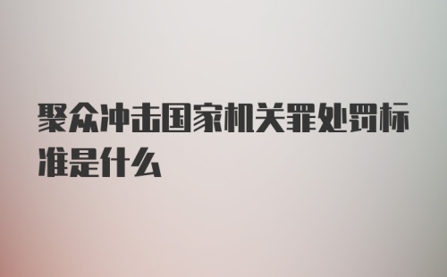 聚众冲击国家机关罪处罚标准是什么