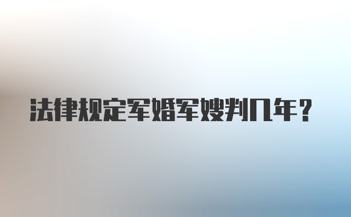 法律规定军婚军嫂判几年？