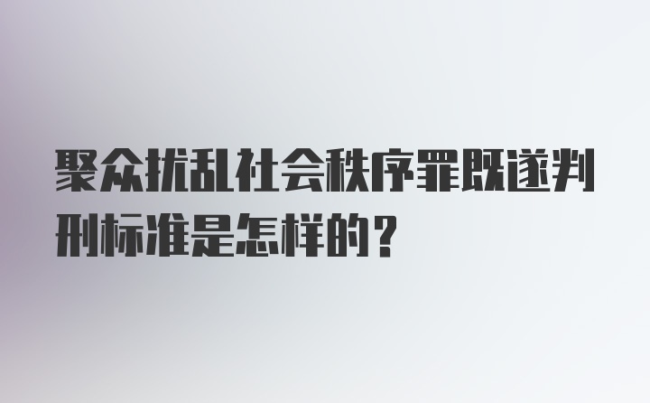 聚众扰乱社会秩序罪既遂判刑标准是怎样的?