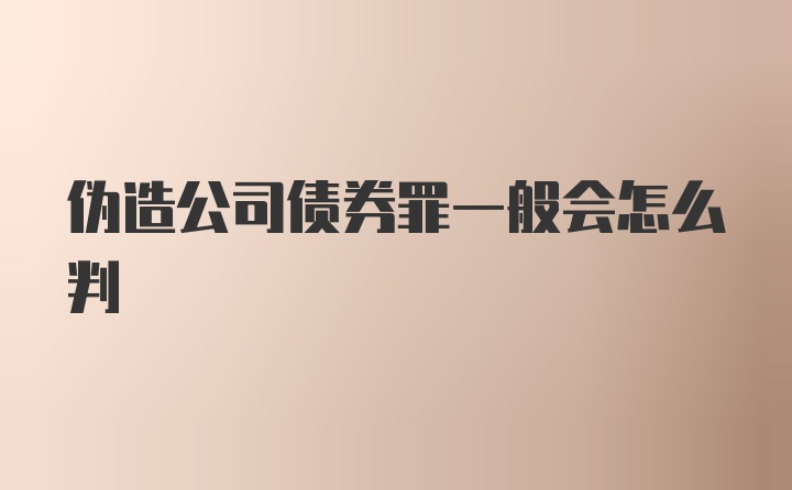 伪造公司债券罪一般会怎么判