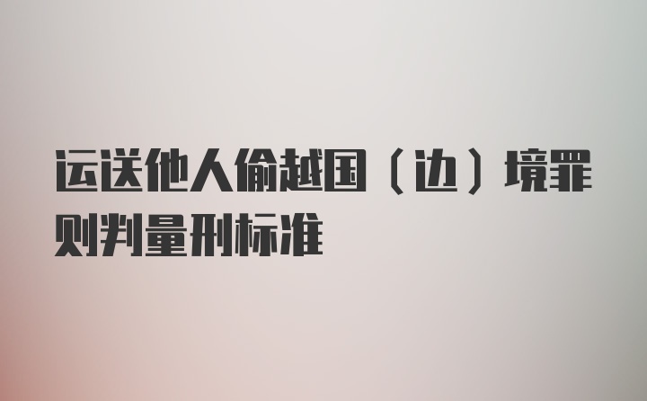 运送他人偷越国（边）境罪则判量刑标准