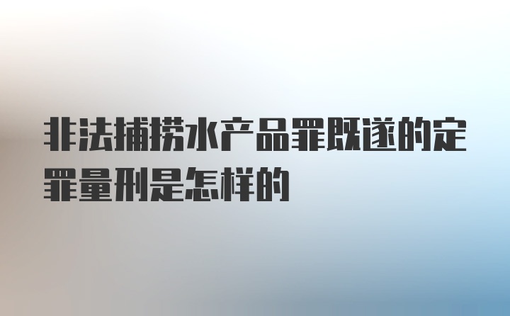 非法捕捞水产品罪既遂的定罪量刑是怎样的