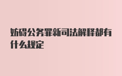 妨碍公务罪新司法解释都有什么规定