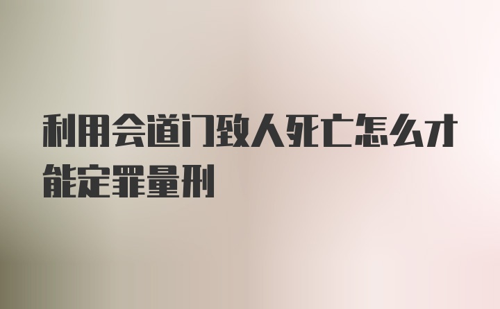 利用会道门致人死亡怎么才能定罪量刑