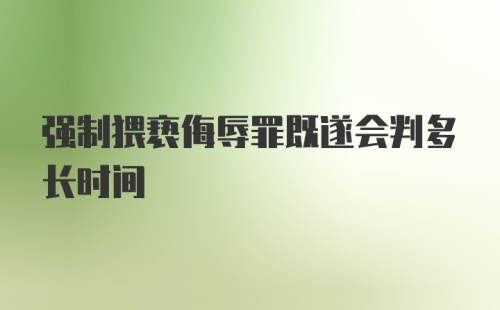 强制猥亵侮辱罪既遂会判多长时间