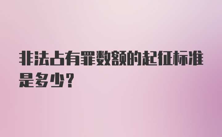 非法占有罪数额的起征标准是多少？